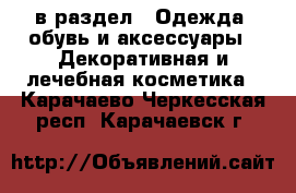  в раздел : Одежда, обувь и аксессуары » Декоративная и лечебная косметика . Карачаево-Черкесская респ.,Карачаевск г.